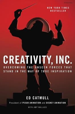 Creativity, Inc.: Overcoming the Unseen Forces That Stand in the Way of True Inspiration by Catmull, Ed