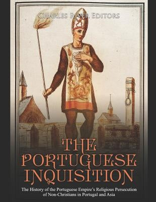 The Portuguese Inquisition: The History of the Portuguese Empire's Religious Persecution of Non-Christians in Portugal and Asia by Charles River Editors
