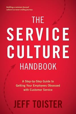 The Service Culture Handbook: A Step-by-Step Guide to Getting Your Employees Obsessed with Customer Service by Toister, Jeff