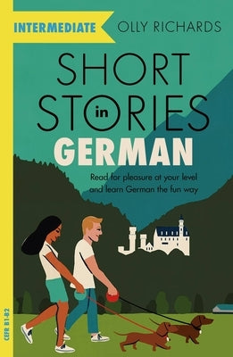 Short Stories in German for Intermediate Learners: Read for Pleasure at Your Level, Expand Your Vocabulary and Learn German the Fun Way! by Richards, Olly