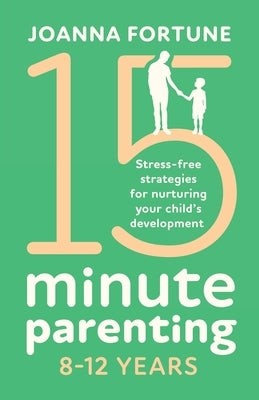 15-Minute Parenting 8-12 Years: Stress-free strategies for nurturing your child's development by Fortune, Joanna