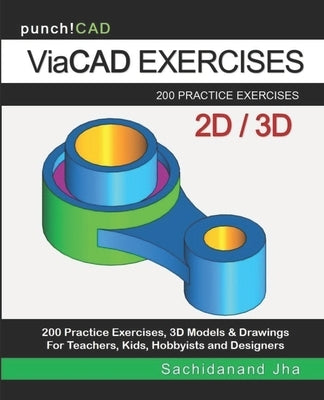 ViaCAD Exercises: 200 Practice Drawings For ViaCAD and Other Feature-Based Modeling Software by Jha, Sachidanand