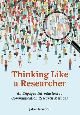 Thinking Like a Researcher: An Engaged Introduction to Communication Research Methods by Harwood, Jake