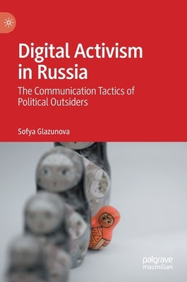 Digital Activism in Russia: The Communication Tactics of Political Outsiders by Glazunova, Sofya