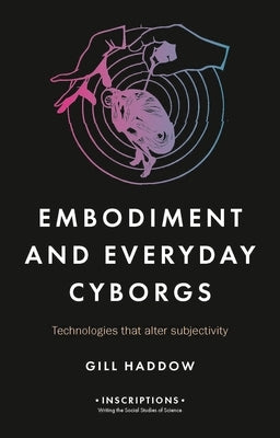 Embodiment and Everyday Cyborgs: Technologies That Alter Subjectivity by Haddow, Gill