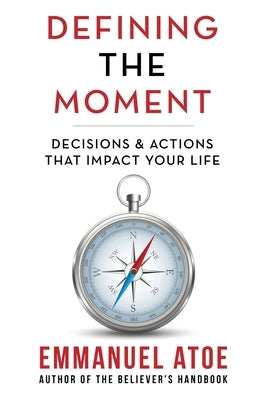 Defining the Moment: Decisions & Actions That Impact Your Life by Atoe, Emmanuel