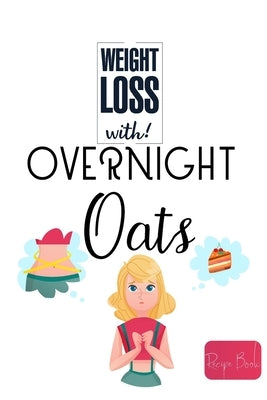 Weight Loss Now With Overnight Oats Recipe Book: 50 Healthy and Delicious Overnight Oats Recipes for Weight Loss by Barua, Tuhin