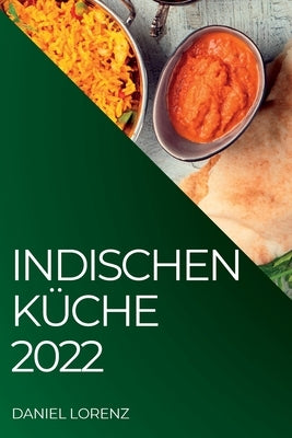 Indischen Küche 2022: Exquisite Rezepte Aus Der Indischen Tradition by Lorenz, Daniel