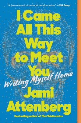 I Came All This Way to Meet You: Writing Myself Home by Attenberg, Jami