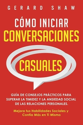 Cómo iniciar conversaciones casuales: Guía de consejos prácticos para superar la timidez y la ansiedad social de las relaciones personales. Mejora tus by Shaw, Gerard