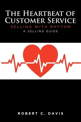 The Heartbeat of Customer Service: Selling with Rhythm A Selling Guide by Davis, Robert C.