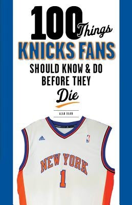 100 Things Knicks Fans Should Know & Do Before They Die by Hahn, Alan