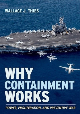 Why Containment Works: Power, Proliferation, and Preventive War by Thies, Wallace J.