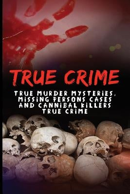 True Crime: True Murder Mysteries, Missing Persons Cases And Cannibal Killers True Crime by Keeler, Jason