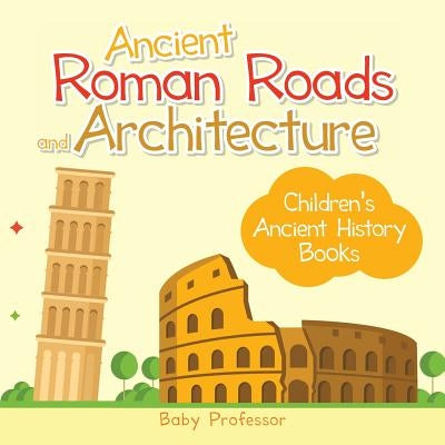 Ancient Roman Roads and Architecture-Children's Ancient History Books by Baby Professor