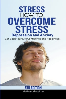 Stress: How to Overcome Stress, Depression and Anxiety - Get Back Your Life, Confidence and Happiness by Massimo, Mathew