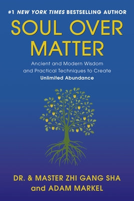Soul Over Matter: Ancient and Modern Wisdom and Practical Techniques to Create Unlimited Abundance by Sha, Zhi Gang