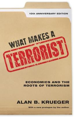 What Makes a Terrorist: Economics and the Roots of Terrorism - 10th Anniversary Edition by Krueger, Alan B.