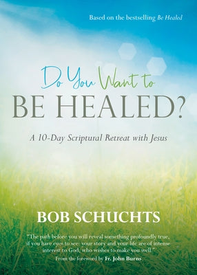 Do You Want to Be Healed?: A 10-Day Scriptural Retreat with Jesus by Schuchts, Bob