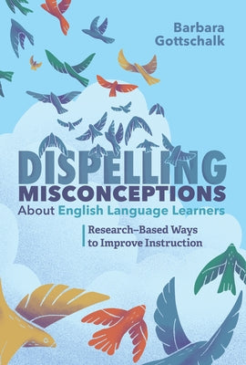 Dispelling Misconceptions about English Language Learners: Research-Based Ways to Improve Instruction by Gottschalk, Barbara