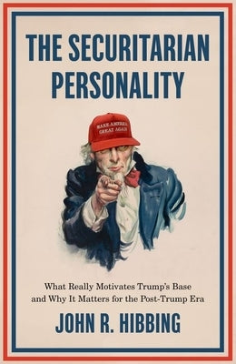 The Securitarian Personality: What Really Motivates Trump's Base and Why It Matters for the Post-Trump Era by Hibbing, John R.