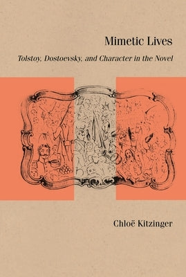 Mimetic Lives: Tolstoy, Dostoevsky, and Character in the Novel by Kitzinger, Chlo&#235;