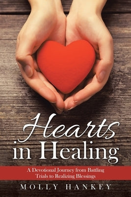 Hearts in Healing: A Devotional Journey from Battling Trials to Realizing Blessings by Hankey, Molly