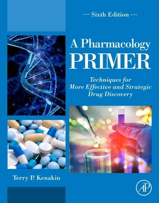 A Pharmacology Primer: Techniques for More Effective and Strategic Drug Discovery by Kenakin, Terry