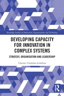 Developing Capacity for Innovation in Complex Systems: Strategy, Organisation and Leadership by Vindel&#248;v-Lidz&#233;lius, Christer