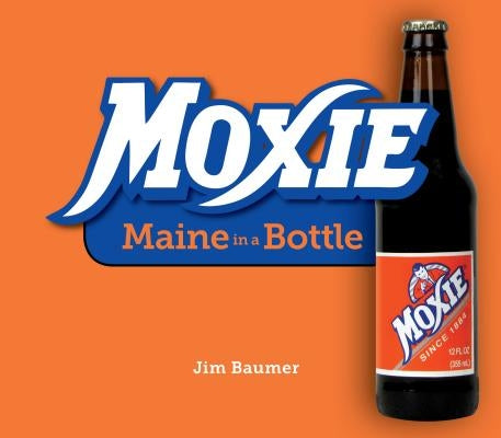 Moxie: Maine in a Bottle by Baumer, Jim