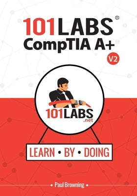 101 Labs - CompTIA A+: Hands-on Practical Labs for the CompTIA A+ Exams (220-1101 and 220-1102) by Browning, Paul W.