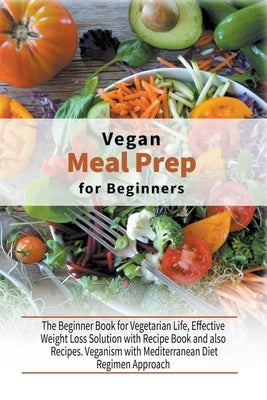 Vegan Meal Prep for Beginners: The Beginner Book for Vegetarian Life, Effective Weight Loss Solution with Recipe Book and also Recipes. Veganism with by Kitchen, Healthy