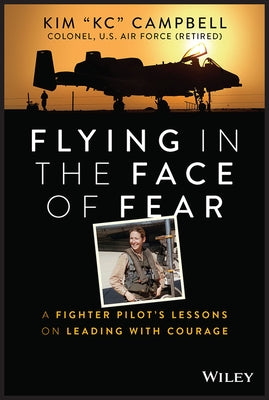 Flying in the Face of Fear: A Fighter Pilot's Lessons on Leading with Courage by Campbell, Kim