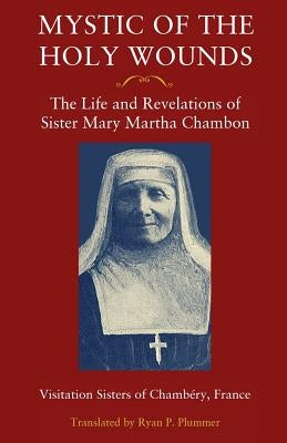 Mystic of the Holy Wounds: The Life and Revelations of Sister Mary Martha Chambon by Visitation Sisters of Chamb&#233;ry