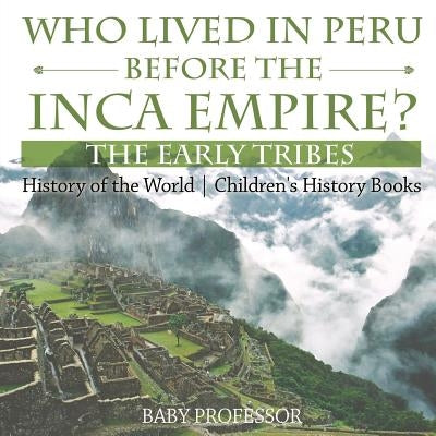 Who Lived in Peru before the Inca Empire? The Early Tribes - History of the World Children's History Books by Baby Professor