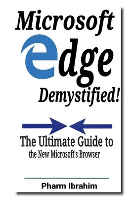 Microsoft Edge Demystified!: The Ultimate Guide to the New Microsoft's Browser by Pharm Ibrahim