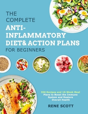 The Complete Anti-Inflammatory Diet & Action Plans for Beginners: 350 Recipes and 10-Week Meal Plans to Boost the Immune System and Restore Overall He by Scott, Rene