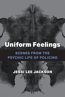 Uniform Feelings: Scenes from the Psychic Life of Policing by Jackson, Jessi Lee