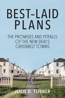Best-Laid Plans: The Promises and Pitfalls of the New Deal's Greenbelt Towns by Turner, Julie D.