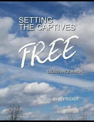 Setting the Captives Free: Deliverance Manual by Tucker, Bev