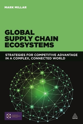 Global Supply Chain Ecosystems: Strategies for Competitive Advantage in a Complex, Connected World by Millar, Mark