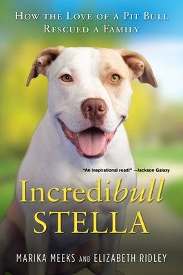 Incredibull Stella: How the Love of a Pit Bull Rescued a Family by Meeks, Marika