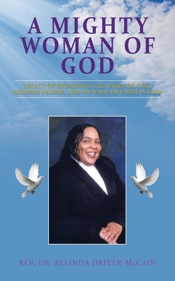 A Mighty Woman of God: Legacy of Preaching the Word of God, Helping People, and Her Walk of Faith in God by Driver-McCain, Belinda