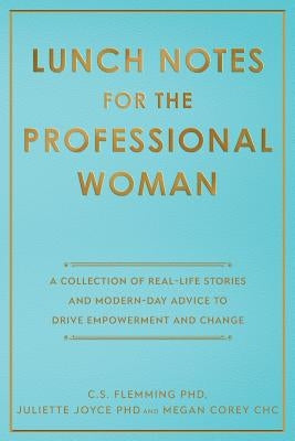 Lunch Notes for the Professional Woman: A Collection of Real-Life Stories and Modern-Day Advice to Drive Empowerment and Change by Flemming, C. S.