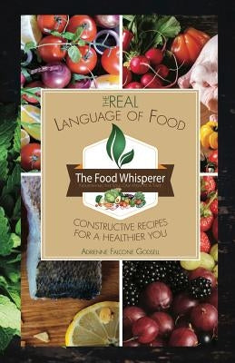 The Real Language of Food: Constructive Recipes for a Healthier You by Falcone Godsell, Adrienne