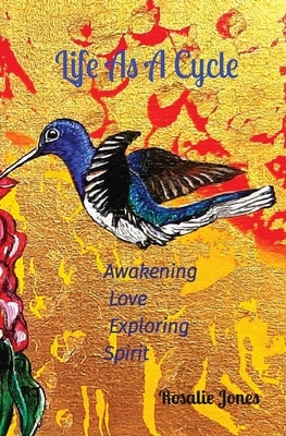 Life As A Cycle: Awakening Love Exploring Spirit by Jones, Rosalie E.