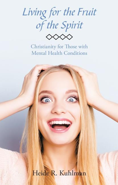 Living for the Fruit of the Spirit: Christianity for Those with Mental Health Conditions by Kuhlman, Heide R.