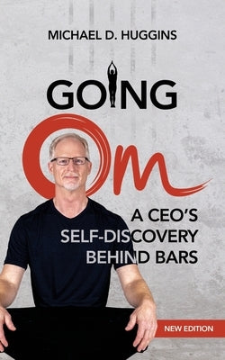 Going Om: A CEO's Self-Discovery Behind Bars by Huggins, Michael D.