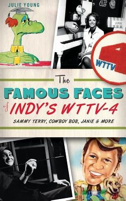 The Famous Faces of Indy's WTTV-4: Sammy Terry, Cowboy Bob, Janie & More by Young, Julie