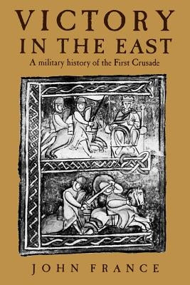 Victory in the East: A Military History of the First Crusade by France, John